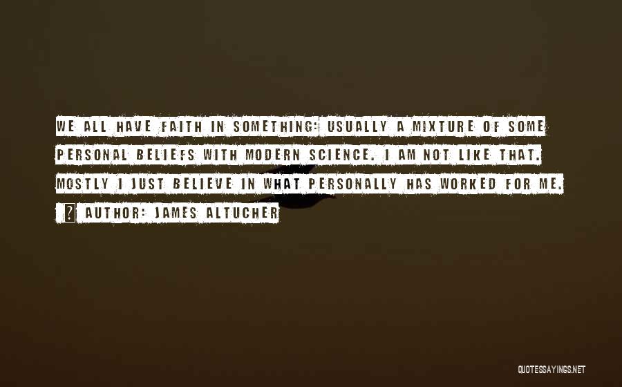 James Altucher Quotes: We All Have Faith In Something: Usually A Mixture Of Some Personal Beliefs With Modern Science. I Am Not Like