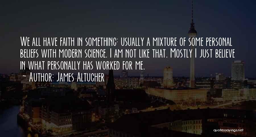 James Altucher Quotes: We All Have Faith In Something: Usually A Mixture Of Some Personal Beliefs With Modern Science. I Am Not Like