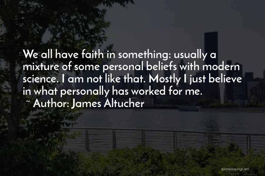 James Altucher Quotes: We All Have Faith In Something: Usually A Mixture Of Some Personal Beliefs With Modern Science. I Am Not Like
