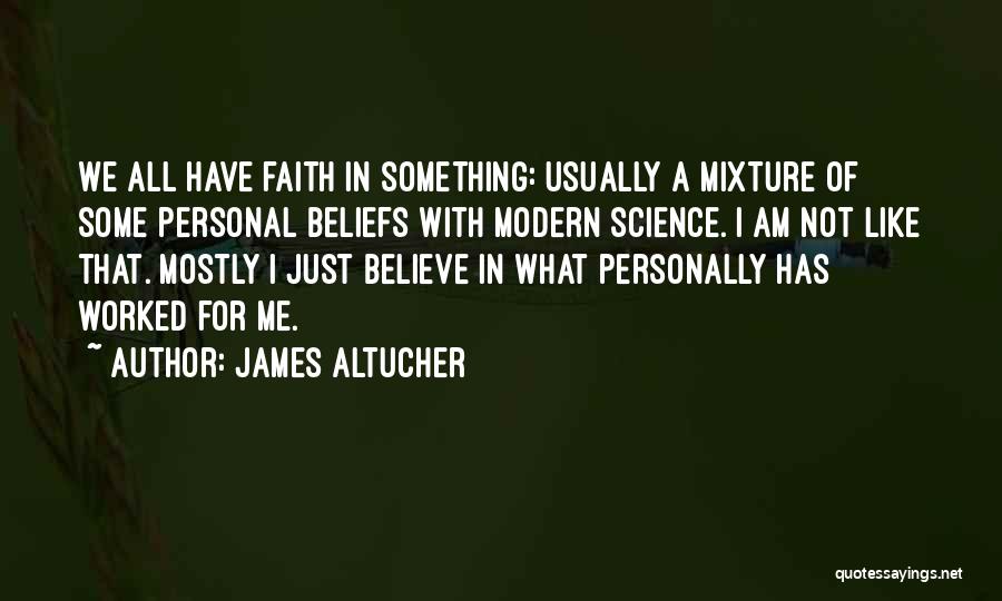 James Altucher Quotes: We All Have Faith In Something: Usually A Mixture Of Some Personal Beliefs With Modern Science. I Am Not Like