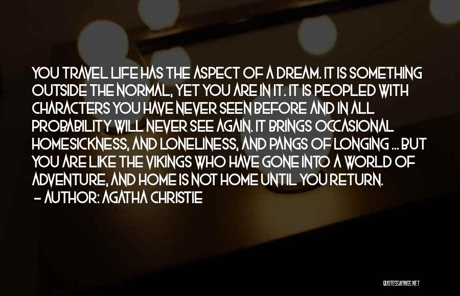 Agatha Christie Quotes: You Travel Life Has The Aspect Of A Dream. It Is Something Outside The Normal, Yet You Are In It.