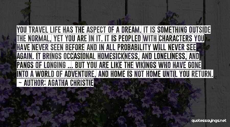 Agatha Christie Quotes: You Travel Life Has The Aspect Of A Dream. It Is Something Outside The Normal, Yet You Are In It.