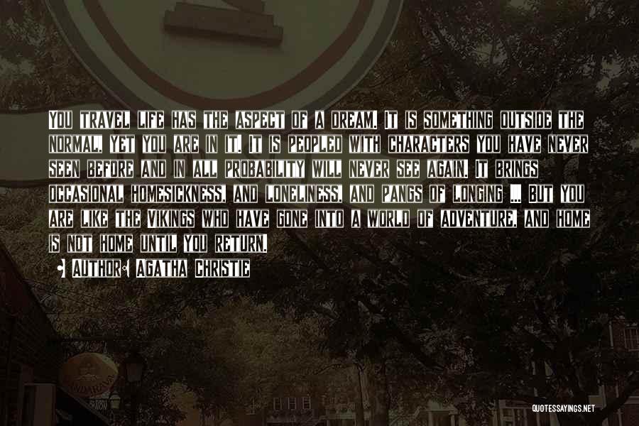 Agatha Christie Quotes: You Travel Life Has The Aspect Of A Dream. It Is Something Outside The Normal, Yet You Are In It.