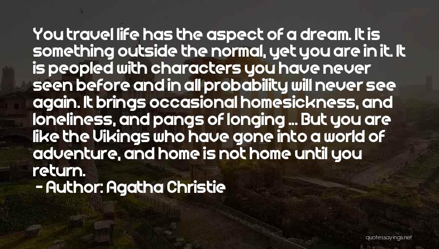 Agatha Christie Quotes: You Travel Life Has The Aspect Of A Dream. It Is Something Outside The Normal, Yet You Are In It.