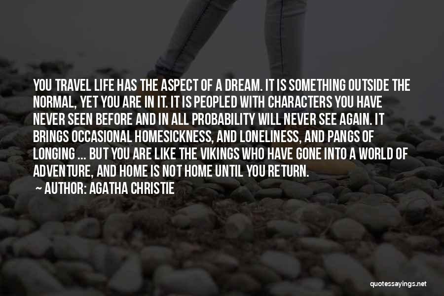 Agatha Christie Quotes: You Travel Life Has The Aspect Of A Dream. It Is Something Outside The Normal, Yet You Are In It.