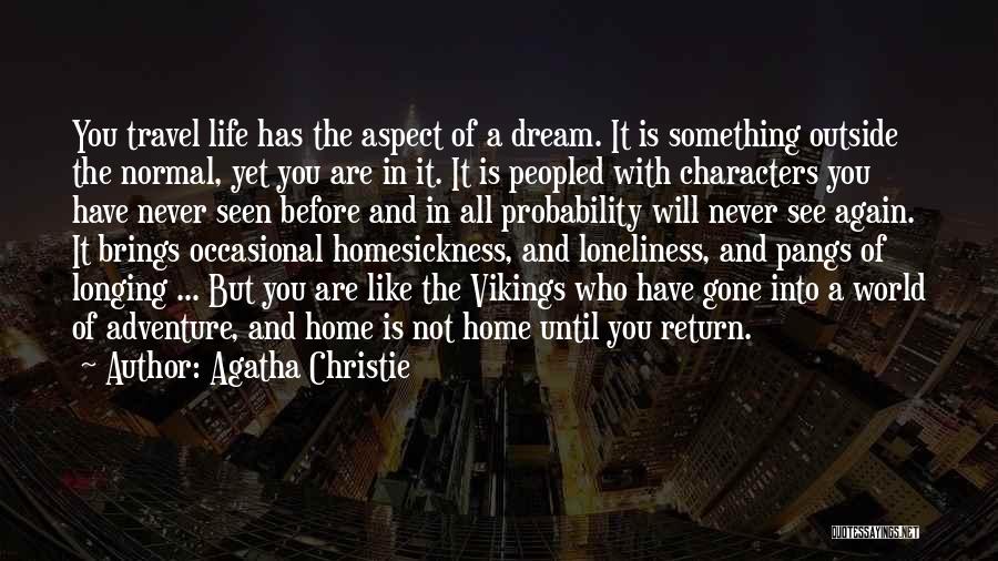 Agatha Christie Quotes: You Travel Life Has The Aspect Of A Dream. It Is Something Outside The Normal, Yet You Are In It.