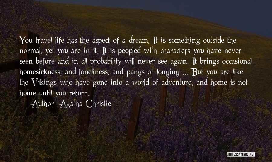 Agatha Christie Quotes: You Travel Life Has The Aspect Of A Dream. It Is Something Outside The Normal, Yet You Are In It.