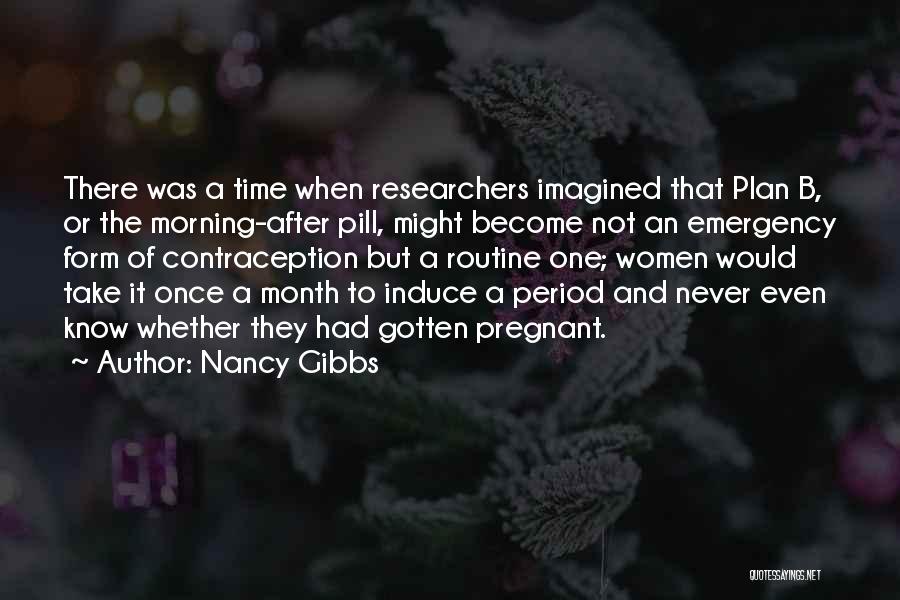 Nancy Gibbs Quotes: There Was A Time When Researchers Imagined That Plan B, Or The Morning-after Pill, Might Become Not An Emergency Form