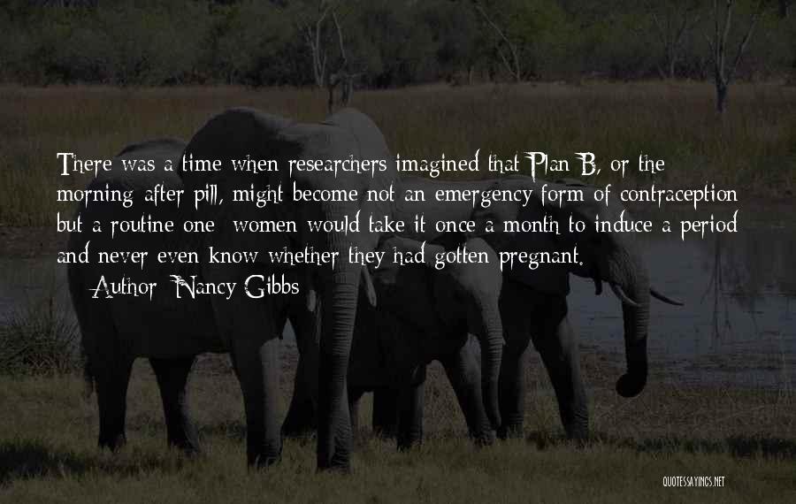 Nancy Gibbs Quotes: There Was A Time When Researchers Imagined That Plan B, Or The Morning-after Pill, Might Become Not An Emergency Form