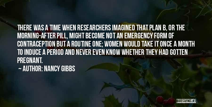 Nancy Gibbs Quotes: There Was A Time When Researchers Imagined That Plan B, Or The Morning-after Pill, Might Become Not An Emergency Form