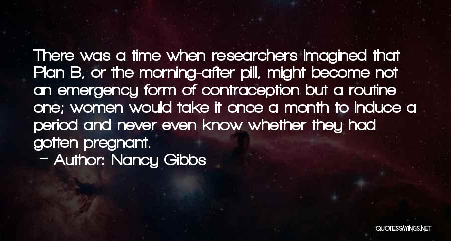 Nancy Gibbs Quotes: There Was A Time When Researchers Imagined That Plan B, Or The Morning-after Pill, Might Become Not An Emergency Form