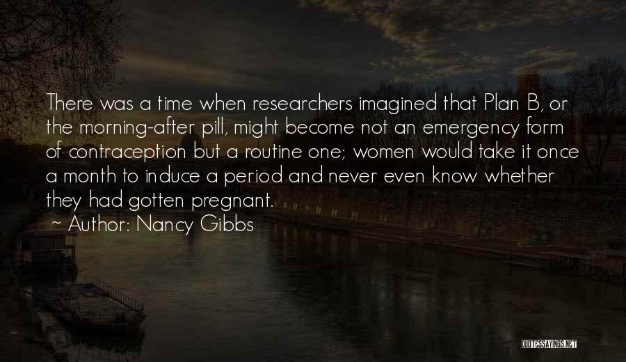 Nancy Gibbs Quotes: There Was A Time When Researchers Imagined That Plan B, Or The Morning-after Pill, Might Become Not An Emergency Form