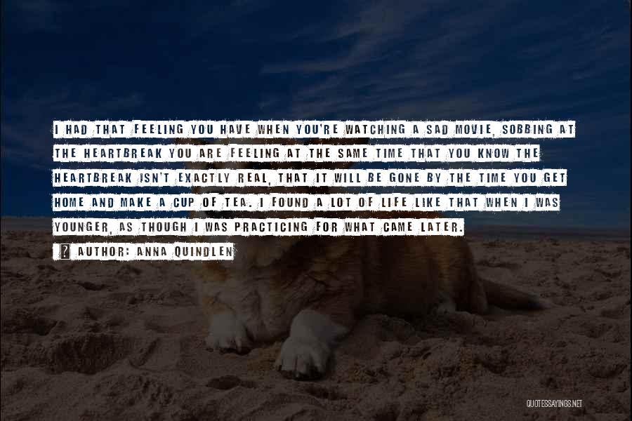 Anna Quindlen Quotes: I Had That Feeling You Have When You're Watching A Sad Movie, Sobbing At The Heartbreak You Are Feeling At