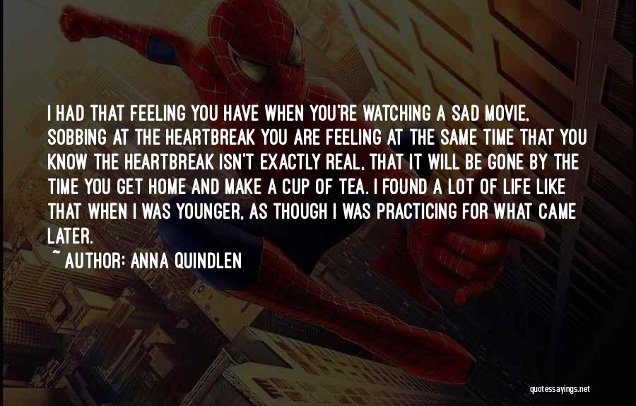 Anna Quindlen Quotes: I Had That Feeling You Have When You're Watching A Sad Movie, Sobbing At The Heartbreak You Are Feeling At