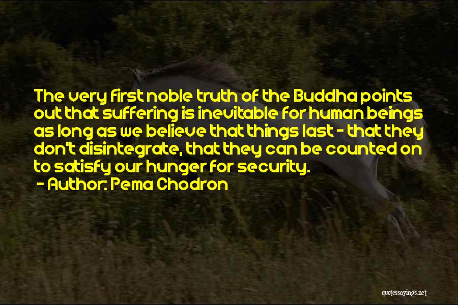 Pema Chodron Quotes: The Very First Noble Truth Of The Buddha Points Out That Suffering Is Inevitable For Human Beings As Long As