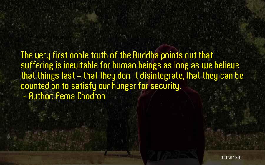 Pema Chodron Quotes: The Very First Noble Truth Of The Buddha Points Out That Suffering Is Inevitable For Human Beings As Long As