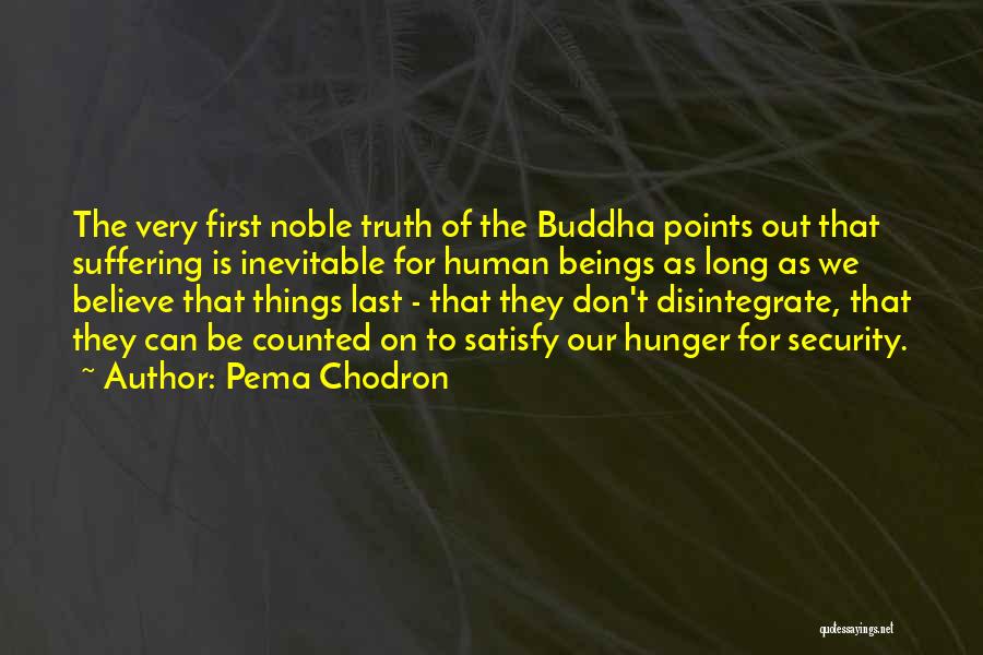 Pema Chodron Quotes: The Very First Noble Truth Of The Buddha Points Out That Suffering Is Inevitable For Human Beings As Long As