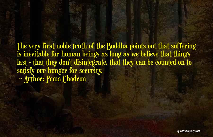 Pema Chodron Quotes: The Very First Noble Truth Of The Buddha Points Out That Suffering Is Inevitable For Human Beings As Long As