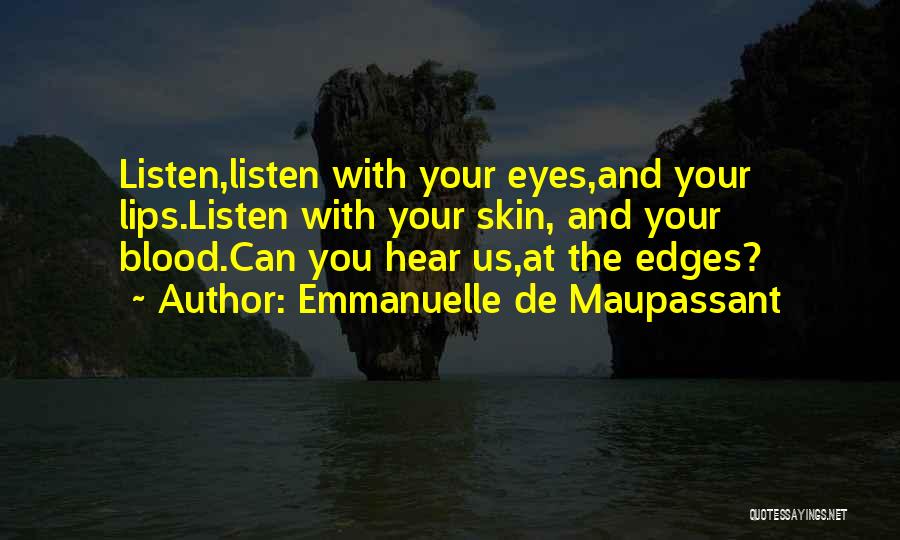 Emmanuelle De Maupassant Quotes: Listen,listen With Your Eyes,and Your Lips.listen With Your Skin, And Your Blood.can You Hear Us,at The Edges?