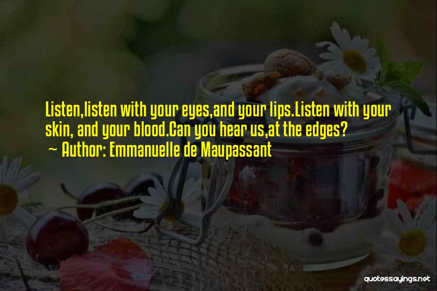 Emmanuelle De Maupassant Quotes: Listen,listen With Your Eyes,and Your Lips.listen With Your Skin, And Your Blood.can You Hear Us,at The Edges?