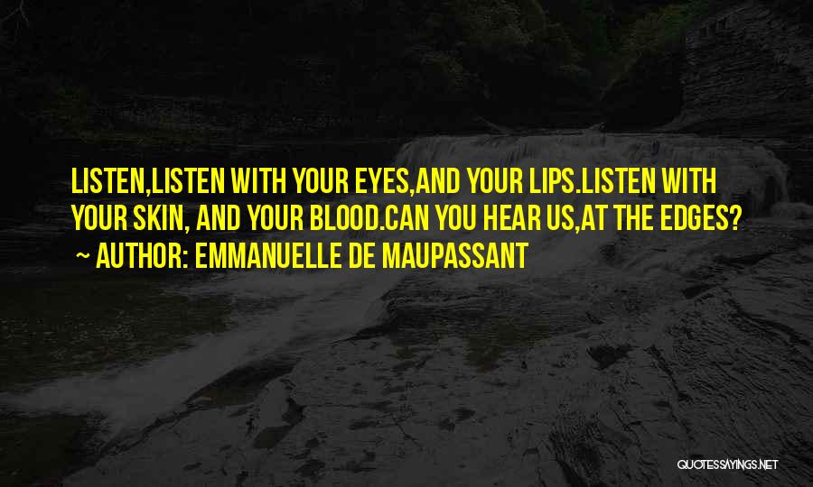 Emmanuelle De Maupassant Quotes: Listen,listen With Your Eyes,and Your Lips.listen With Your Skin, And Your Blood.can You Hear Us,at The Edges?