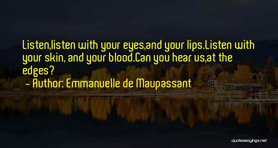 Emmanuelle De Maupassant Quotes: Listen,listen With Your Eyes,and Your Lips.listen With Your Skin, And Your Blood.can You Hear Us,at The Edges?