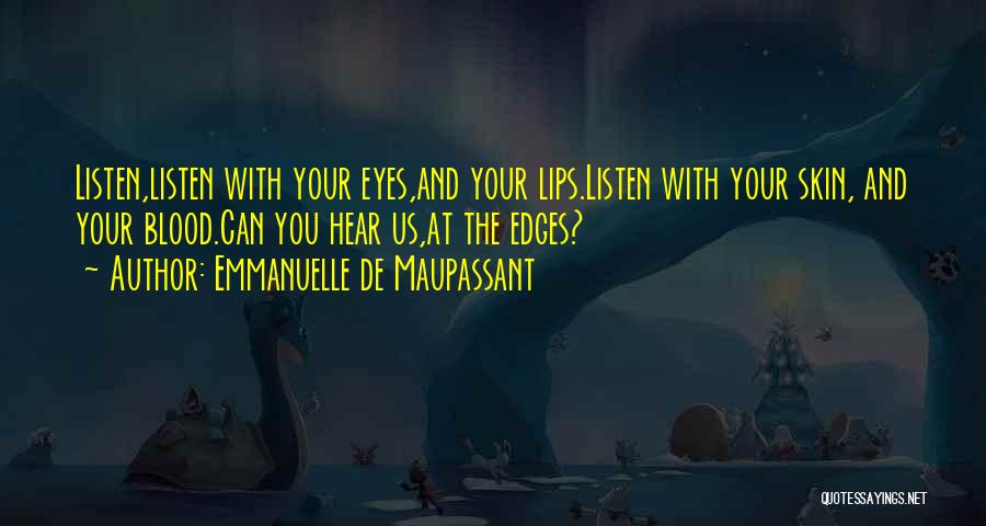 Emmanuelle De Maupassant Quotes: Listen,listen With Your Eyes,and Your Lips.listen With Your Skin, And Your Blood.can You Hear Us,at The Edges?