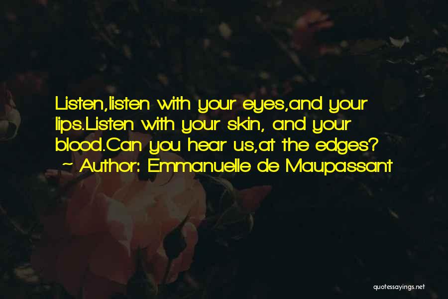 Emmanuelle De Maupassant Quotes: Listen,listen With Your Eyes,and Your Lips.listen With Your Skin, And Your Blood.can You Hear Us,at The Edges?