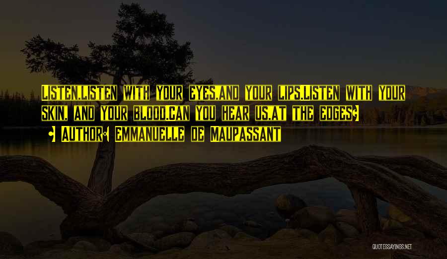 Emmanuelle De Maupassant Quotes: Listen,listen With Your Eyes,and Your Lips.listen With Your Skin, And Your Blood.can You Hear Us,at The Edges?