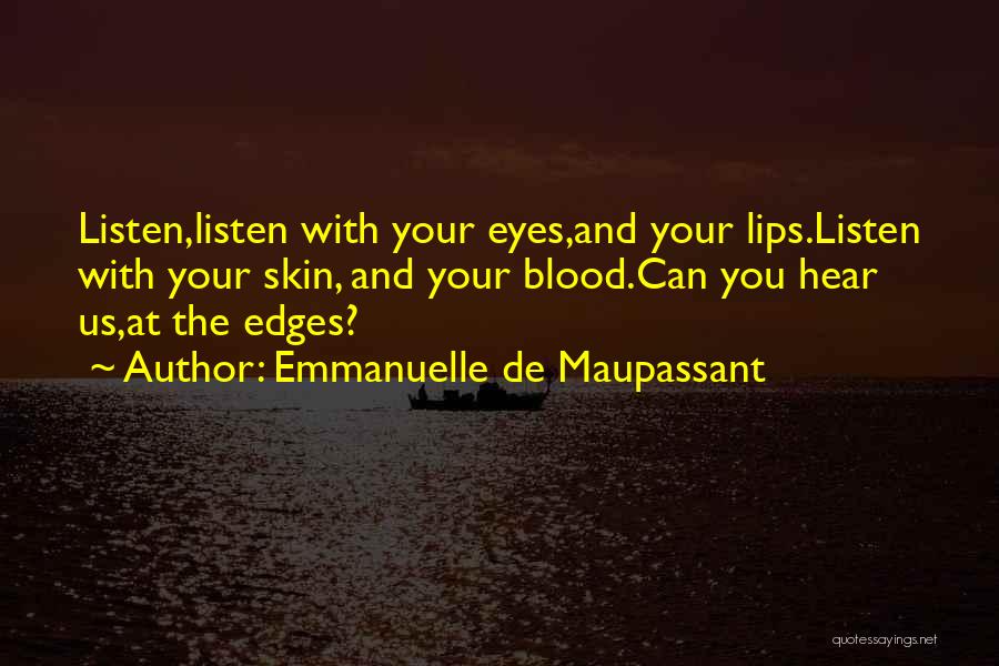 Emmanuelle De Maupassant Quotes: Listen,listen With Your Eyes,and Your Lips.listen With Your Skin, And Your Blood.can You Hear Us,at The Edges?