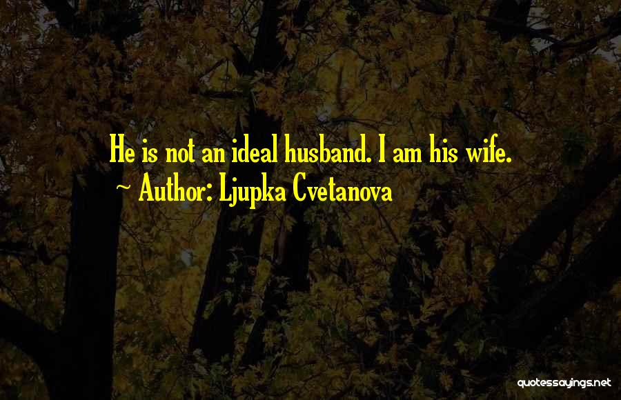 Ljupka Cvetanova Quotes: He Is Not An Ideal Husband. I Am His Wife.