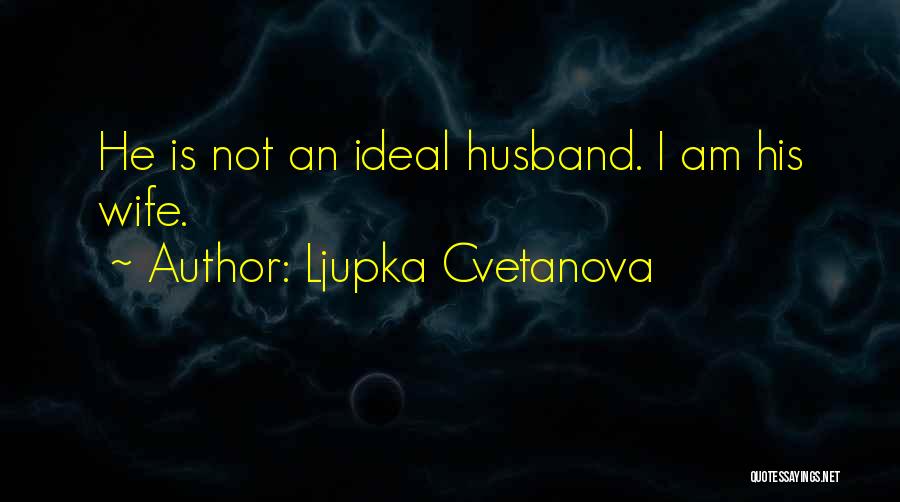 Ljupka Cvetanova Quotes: He Is Not An Ideal Husband. I Am His Wife.