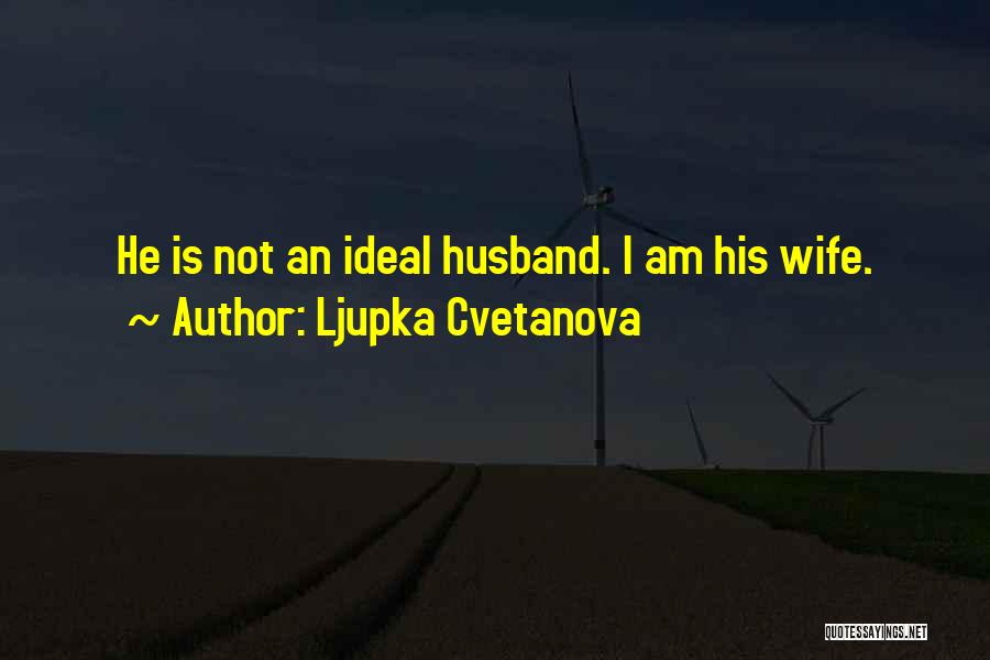 Ljupka Cvetanova Quotes: He Is Not An Ideal Husband. I Am His Wife.