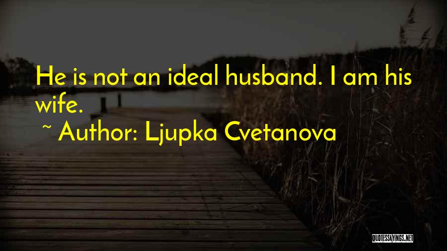 Ljupka Cvetanova Quotes: He Is Not An Ideal Husband. I Am His Wife.