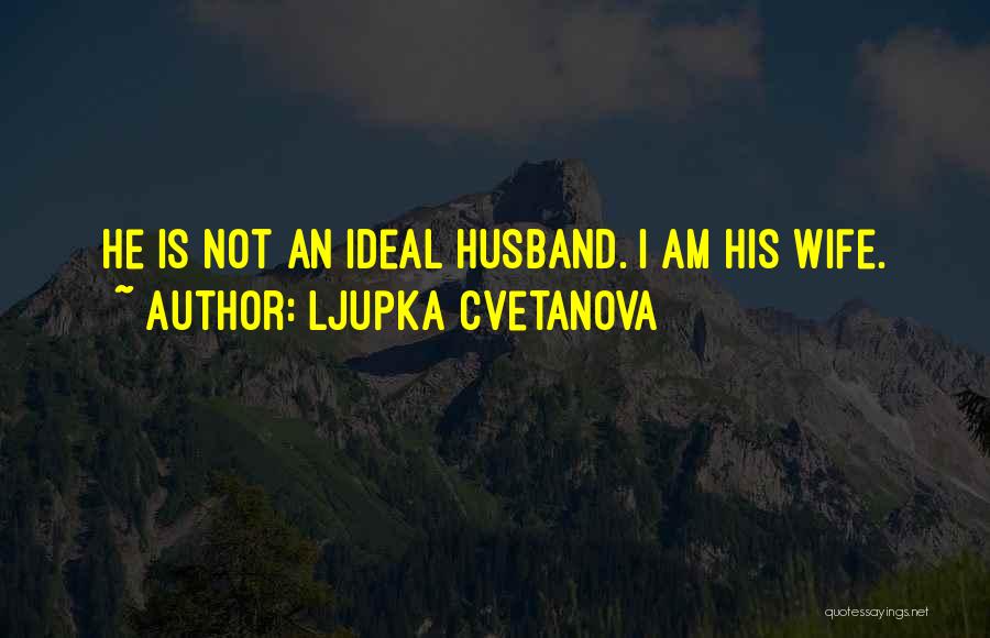 Ljupka Cvetanova Quotes: He Is Not An Ideal Husband. I Am His Wife.