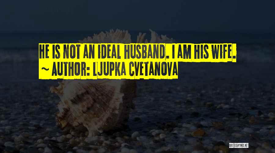 Ljupka Cvetanova Quotes: He Is Not An Ideal Husband. I Am His Wife.