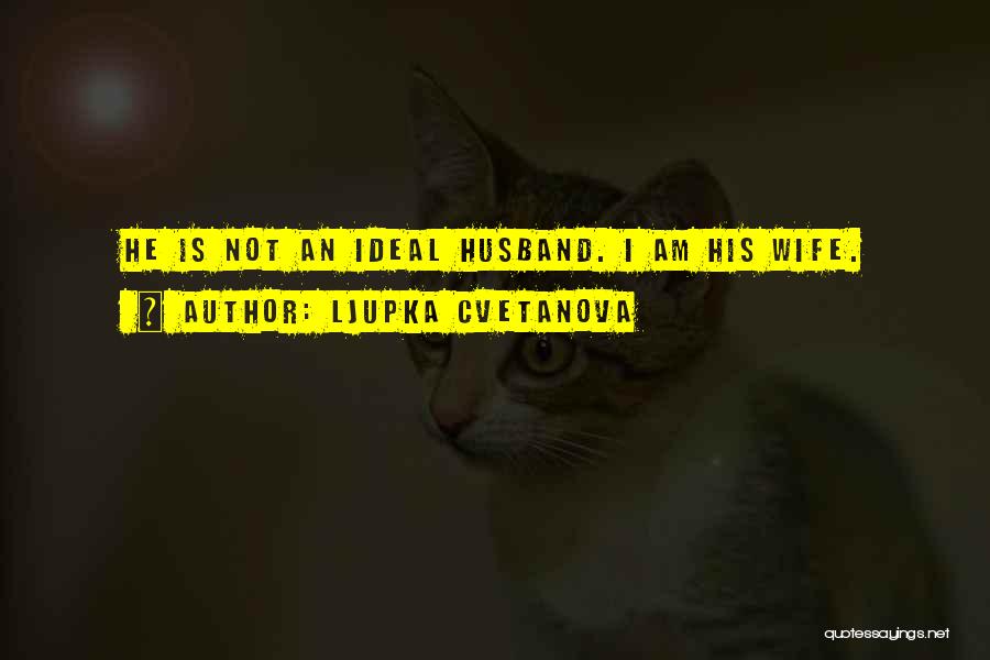 Ljupka Cvetanova Quotes: He Is Not An Ideal Husband. I Am His Wife.