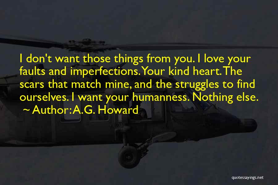 A.G. Howard Quotes: I Don't Want Those Things From You. I Love Your Faults And Imperfections. Your Kind Heart. The Scars That Match