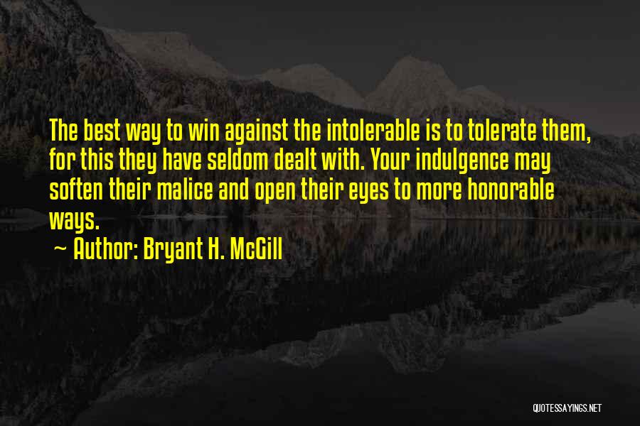 Bryant H. McGill Quotes: The Best Way To Win Against The Intolerable Is To Tolerate Them, For This They Have Seldom Dealt With. Your