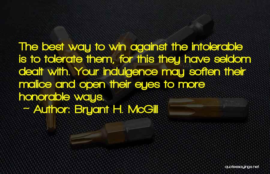 Bryant H. McGill Quotes: The Best Way To Win Against The Intolerable Is To Tolerate Them, For This They Have Seldom Dealt With. Your