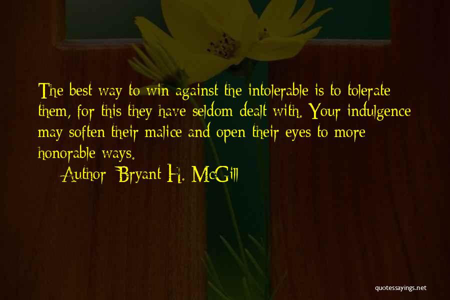 Bryant H. McGill Quotes: The Best Way To Win Against The Intolerable Is To Tolerate Them, For This They Have Seldom Dealt With. Your