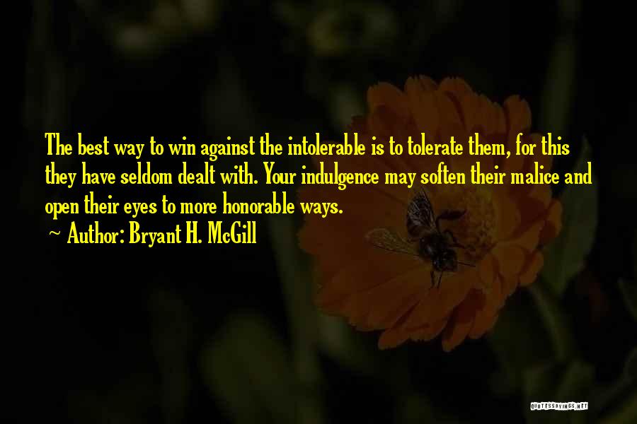 Bryant H. McGill Quotes: The Best Way To Win Against The Intolerable Is To Tolerate Them, For This They Have Seldom Dealt With. Your