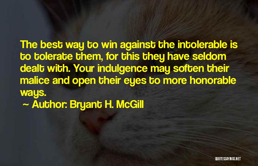 Bryant H. McGill Quotes: The Best Way To Win Against The Intolerable Is To Tolerate Them, For This They Have Seldom Dealt With. Your