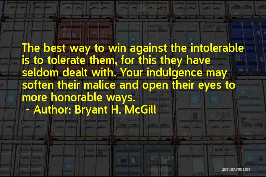 Bryant H. McGill Quotes: The Best Way To Win Against The Intolerable Is To Tolerate Them, For This They Have Seldom Dealt With. Your