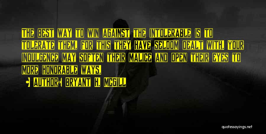 Bryant H. McGill Quotes: The Best Way To Win Against The Intolerable Is To Tolerate Them, For This They Have Seldom Dealt With. Your