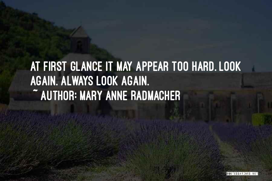 Mary Anne Radmacher Quotes: At First Glance It May Appear Too Hard. Look Again. Always Look Again.