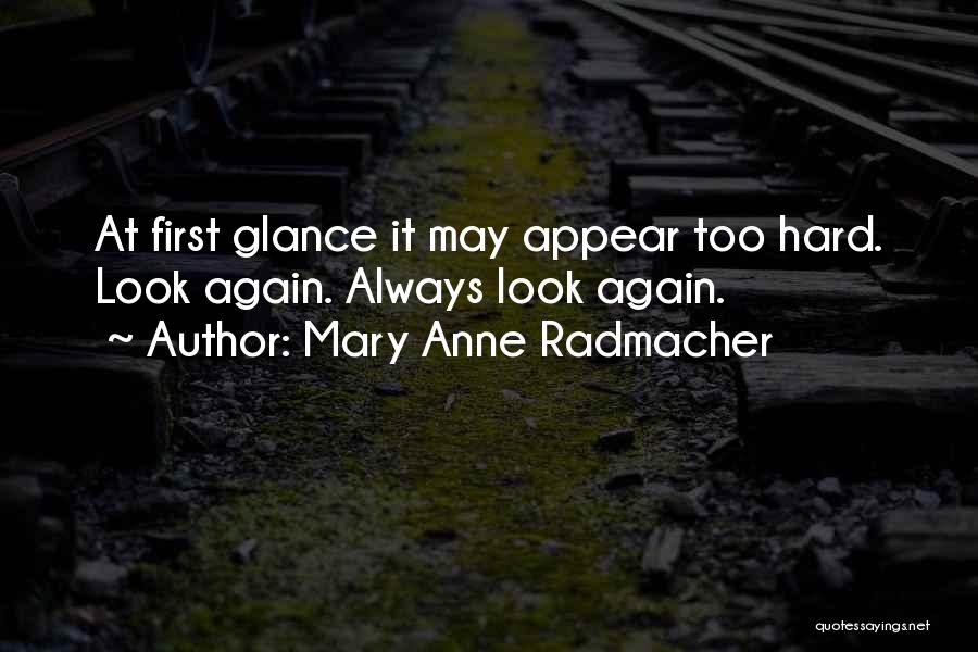 Mary Anne Radmacher Quotes: At First Glance It May Appear Too Hard. Look Again. Always Look Again.