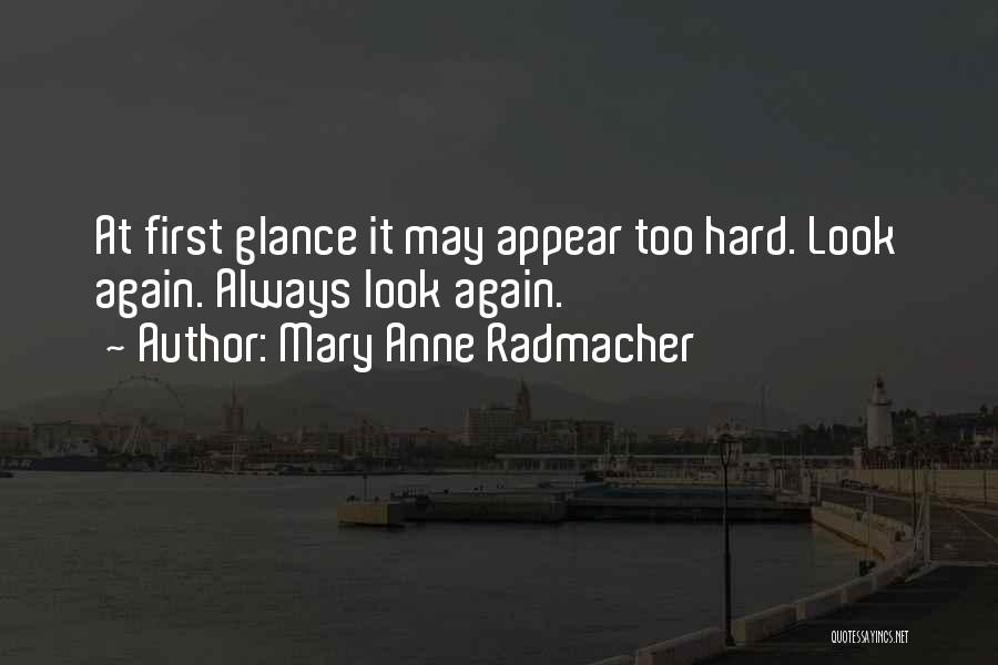 Mary Anne Radmacher Quotes: At First Glance It May Appear Too Hard. Look Again. Always Look Again.