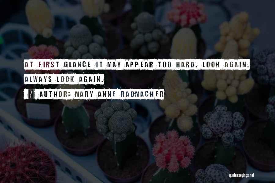 Mary Anne Radmacher Quotes: At First Glance It May Appear Too Hard. Look Again. Always Look Again.