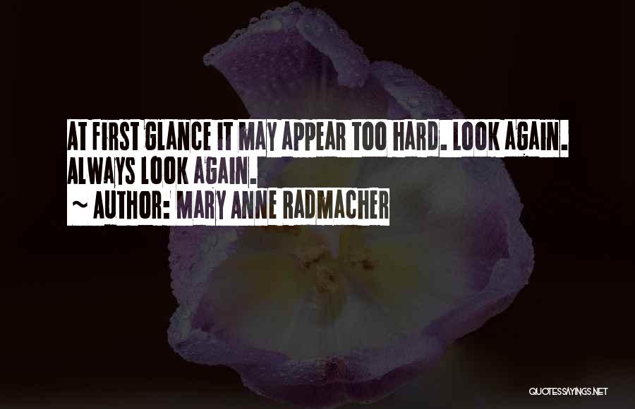 Mary Anne Radmacher Quotes: At First Glance It May Appear Too Hard. Look Again. Always Look Again.